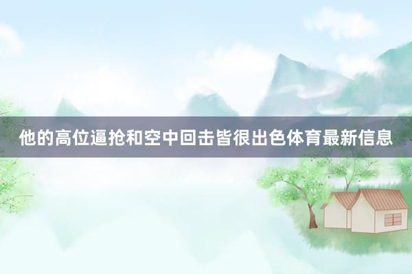 他的高位逼抢和空中回击皆很出色体育最新信息
