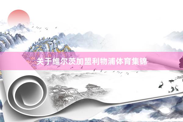 关于维尔茨加盟利物浦体育集锦