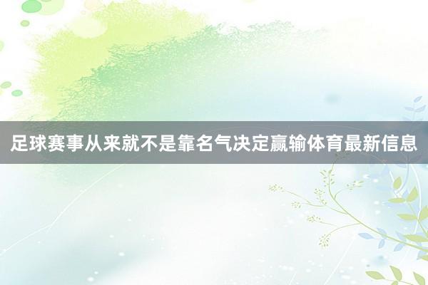 足球赛事从来就不是靠名气决定赢输体育最新信息