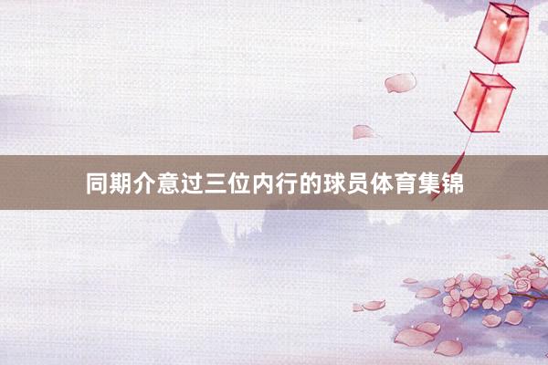 同期介意过三位内行的球员体育集锦