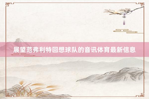 展望范弗利特回想球队的音讯体育最新信息