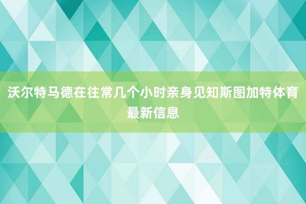 沃尔特马德在往常几个小时亲身见知斯图加特体育最新信息