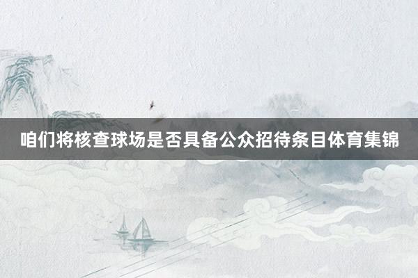 咱们将核查球场是否具备公众招待条目体育集锦