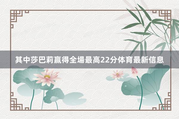 其中莎巴莉赢得全場最高22分体育最新信息