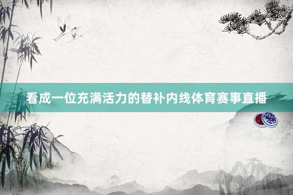看成一位充满活力的替补内线体育赛事直播