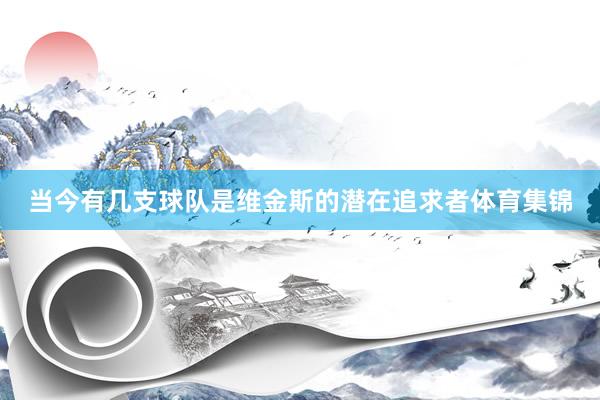 当今有几支球队是维金斯的潜在追求者体育集锦
