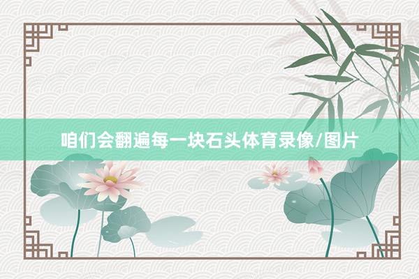咱们会翻遍每一块石头体育录像/图片
