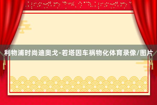 利物浦时尚迪奥戈-若塔因车祸物化体育录像/图片