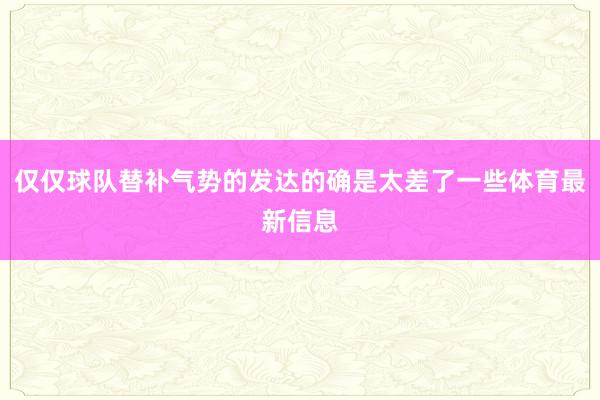 仅仅球队替补气势的发达的确是太差了一些体育最新信息