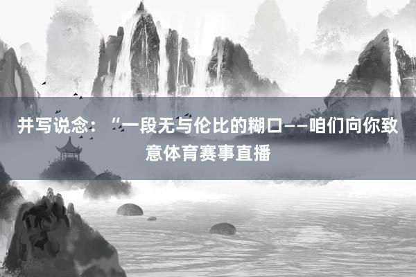 并写说念：“一段无与伦比的糊口——咱们向你致意体育赛事直播