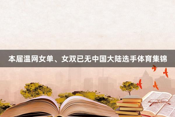 本届温网女单、女双已无中国大陆选手体育集锦