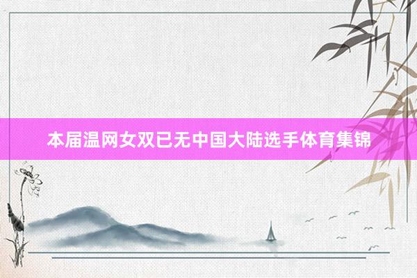本届温网女双已无中国大陆选手体育集锦