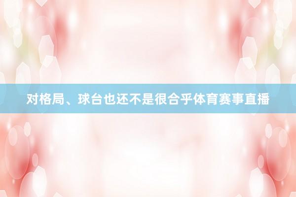 对格局、球台也还不是很合乎体育赛事直播