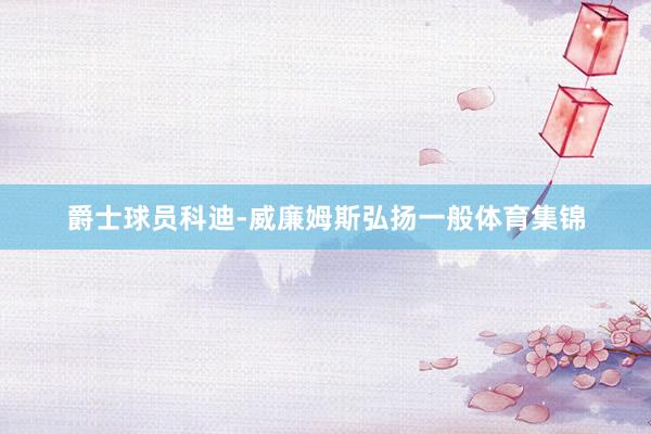 爵士球员科迪-威廉姆斯弘扬一般体育集锦