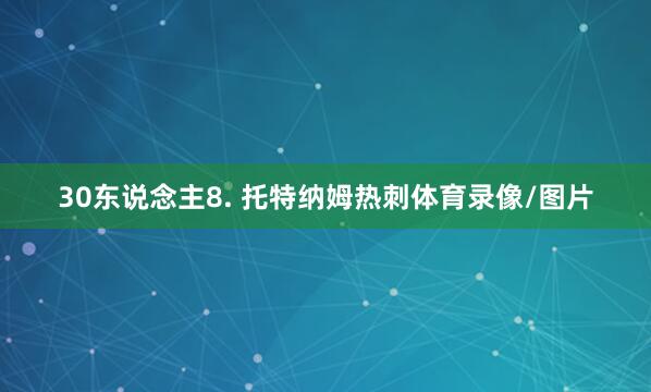 30东说念主8. 托特纳姆热刺体育录像/图片