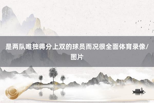 是两队唯独得分上双的球员而况很全面体育录像/图片