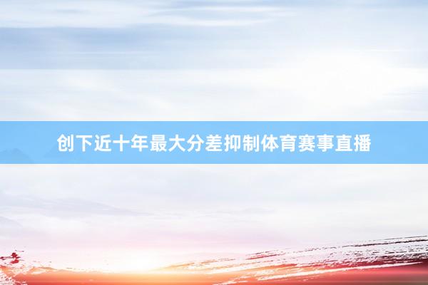 创下近十年最大分差抑制体育赛事直播
