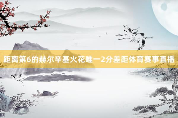 距离第6的赫尔辛基火花唯一2分差距体育赛事直播