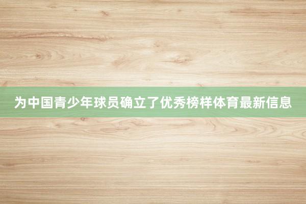 为中国青少年球员确立了优秀榜样体育最新信息