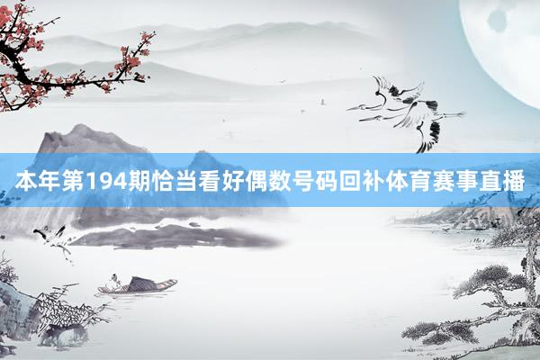 本年第194期恰当看好偶数号码回补体育赛事直播