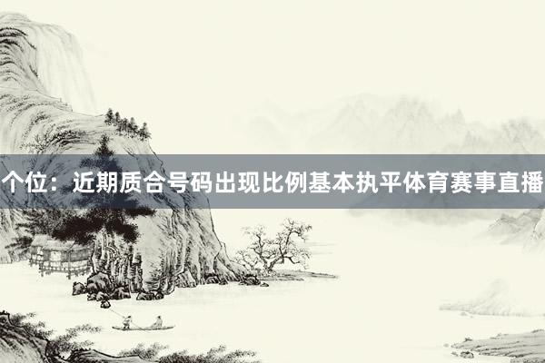 个位：近期质合号码出现比例基本执平体育赛事直播