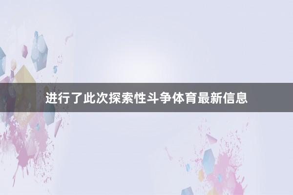 进行了此次探索性斗争体育最新信息