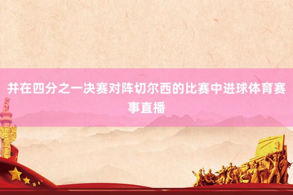 并在四分之一决赛对阵切尔西的比赛中进球体育赛事直播