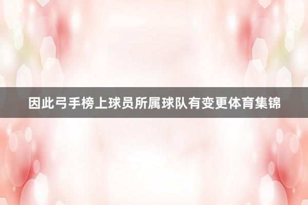 因此弓手榜上球员所属球队有变更体育集锦