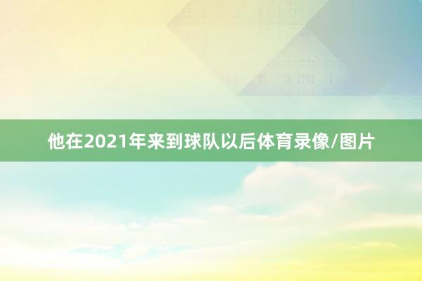 他在2021年来到球队以后体育录像/图片
