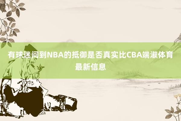 有球迷问到NBA的抵御是否真实比CBA端淑体育最新信息