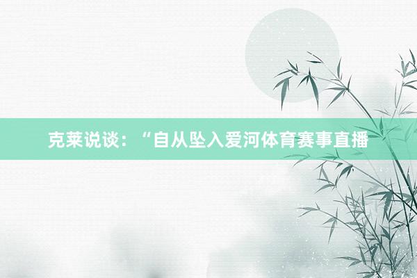 克莱说谈:“自从坠入爱河体育赛事直播