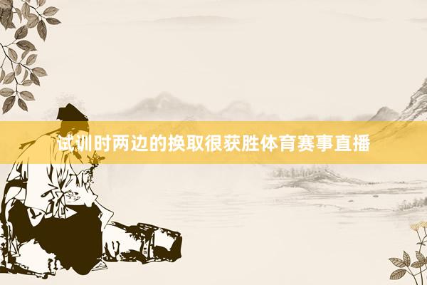 试训时两边的换取很获胜体育赛事直播