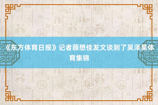 《东方体育日报》记者薛想佳发文谈到了吴泽昊体育集锦