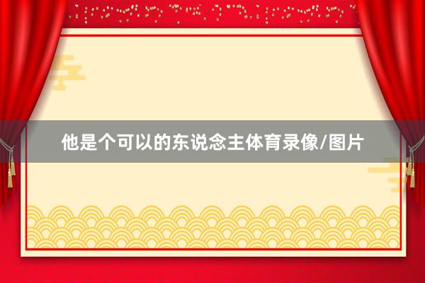 他是个可以的东说念主体育录像/图片