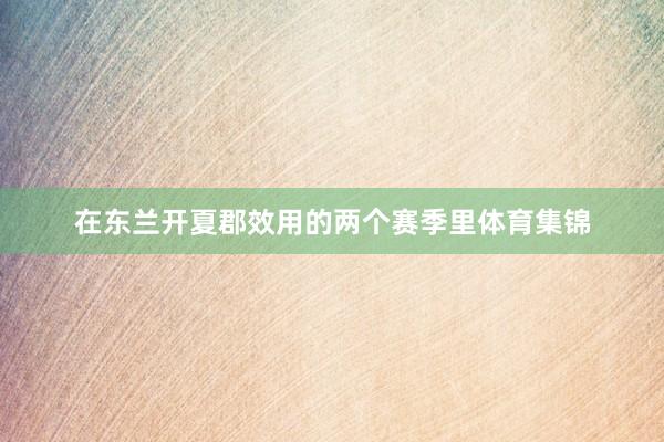 在东兰开夏郡效用的两个赛季里体育集锦