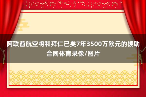 阿联酋航空将和拜仁已矣7年3500万欧元的援助合同体育录像/图片