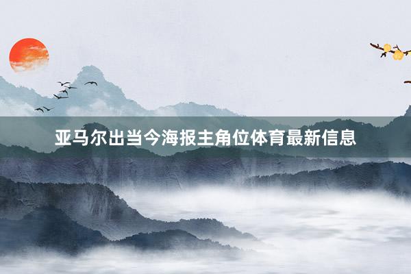 亚马尔出当今海报主角位体育最新信息