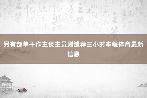 另有部单干作主谈主员则遴荐三小时车程体育最新信息