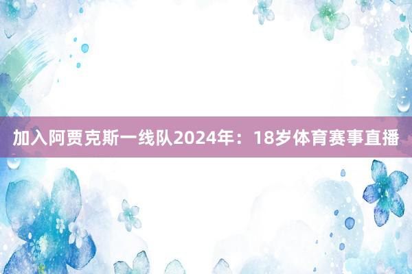 加入阿贾克斯一线队2024年：18岁体育赛事直播
