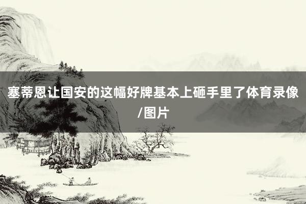 塞蒂恩让国安的这幅好牌基本上砸手里了体育录像/图片