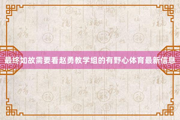 最终如故需要看赵勇教学组的有野心体育最新信息
