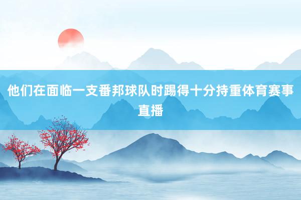 他们在面临一支番邦球队时踢得十分持重体育赛事直播