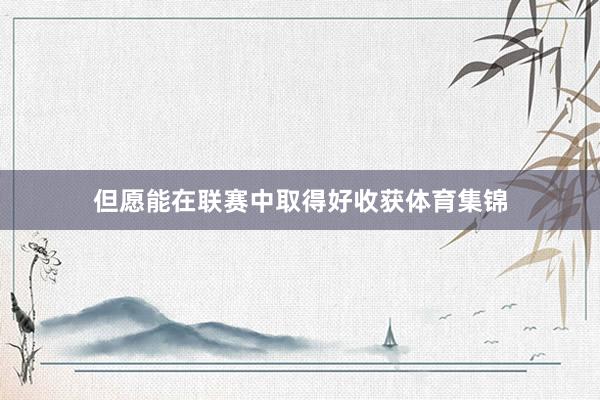 但愿能在联赛中取得好收获体育集锦