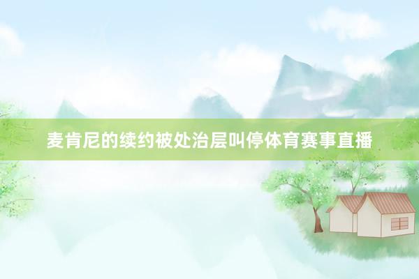 麦肯尼的续约被处治层叫停体育赛事直播