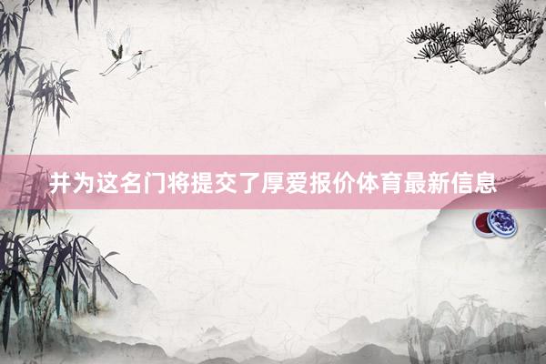 并为这名门将提交了厚爱报价体育最新信息