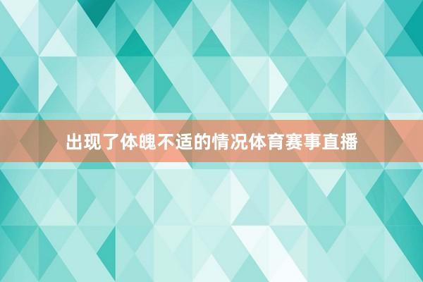 出现了体魄不适的情况体育赛事直播