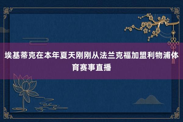 埃基蒂克在本年夏天刚刚从法兰克福加盟利物浦体育赛事直播