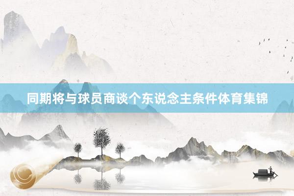 同期将与球员商谈个东说念主条件体育集锦