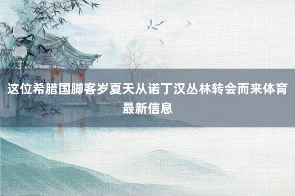 这位希腊国脚客岁夏天从诺丁汉丛林转会而来体育最新信息