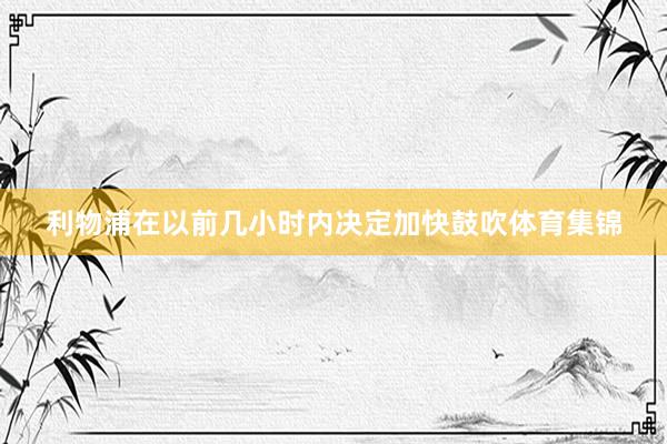 利物浦在以前几小时内决定加快鼓吹体育集锦